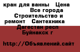 кран для ванны › Цена ­ 4 000 - Все города Строительство и ремонт » Сантехника   . Дагестан респ.,Буйнакск г.